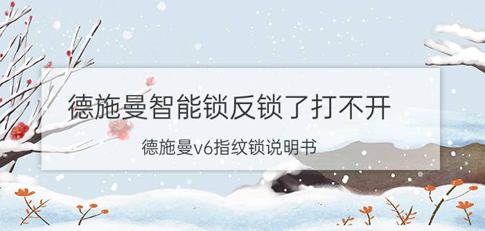 德施曼智能锁反锁了打不开 德施曼v6指纹锁说明书？